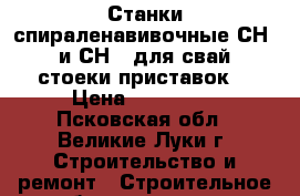 Станки спираленавивочные СН-1 и СН-2 для свай, стоеки приставок  › Цена ­ 194 000 - Псковская обл., Великие Луки г. Строительство и ремонт » Строительное оборудование   